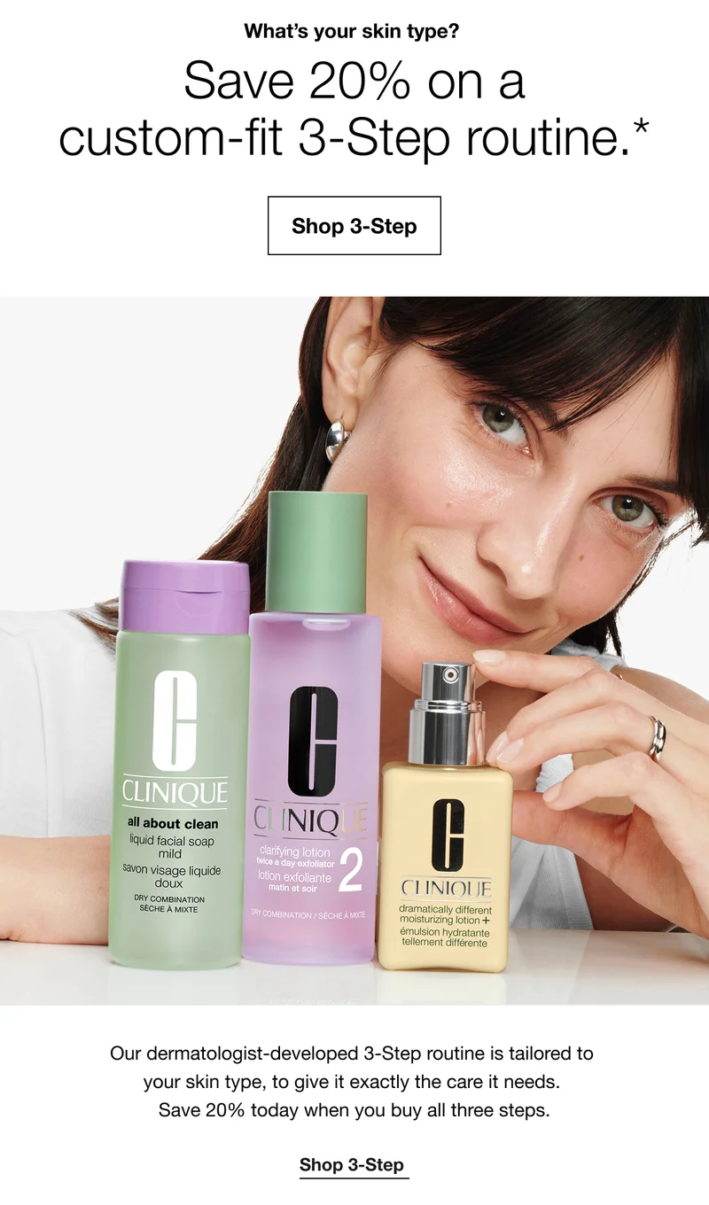 What's your skin type? Save 20% on a custom-fit 3-Step routine.* | Shop 3-Step | Our dermatologist-developed 3-Step routine is tailored to your skin type, to give it exactly the care it needs. Save 20% today when you buy all three steps. | Shop 3-Step
