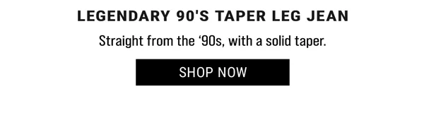 Legendary 90's Taper Leg Jean. Straight from the 90's, with a solid taper. Shop Now