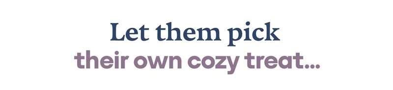 Let them pick their own cozy treat...