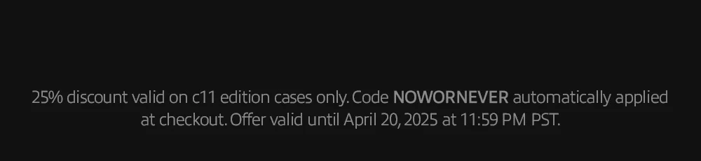 25% discount valid on c11 edition cases only. Code NOWORNEVER automatically applied at checkout. Offer valid until April 20, 2025 at 11:59 PM PST.