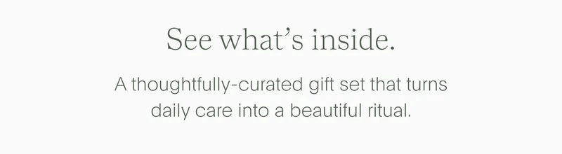 see what's inside - a thoughtfully-curated gift set that turns daily care into a beautiful ritual.