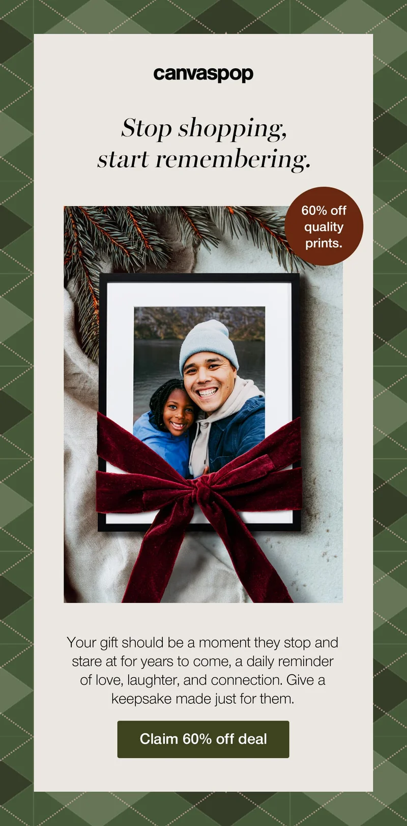 Start shopping, start remembering. 60% off quality prints. Your gift should be a moment they stop and stare at for years to come, a daily reminder of love, laughter, and connection. Give a keepsake made just for them.