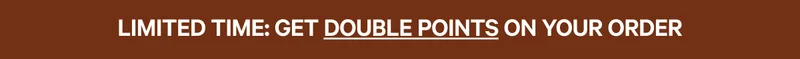 LIMITED TIME: GET DOUBLE POINTS ON YOUR ORDER | SAVE NOW
