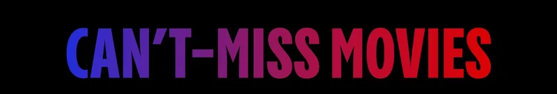 CAN'T-MISS MOVIES