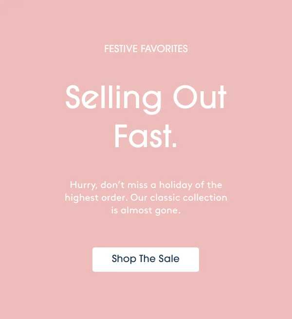 FESTIVE FAVORITES. Selling Out Fast! - Shop The Sale