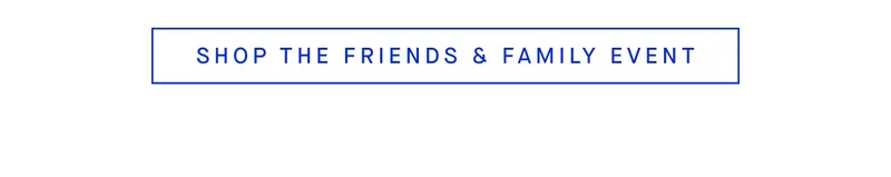 SHOP THE FRIENDS & FAMILY EVENT