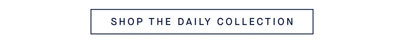 SHOP THE DAILY COLLECTION
