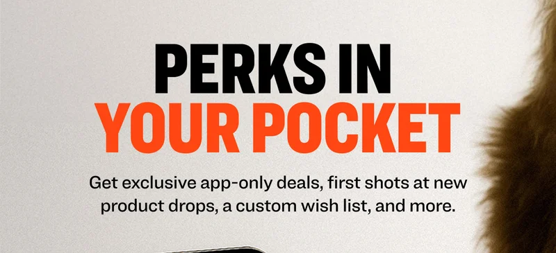Perks in  Your Pocket Get exclusive app-only deals, first shots at new product drops, a custom wish list, and more.