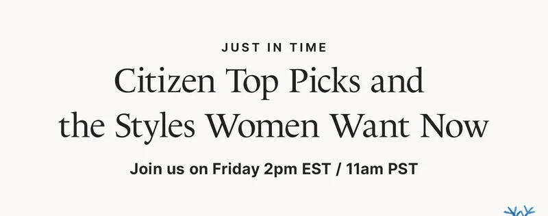 Just In Time: Citizen top picks and the styles women want now. Join us on Friday 2pm EST / 11am PST