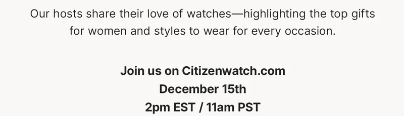 Our hosts share their love of watches – highlighting the top gifts for women and styles to wear for every occasion. Join us on Citizenwatch.com December 15th 2pm EST / 11am PST