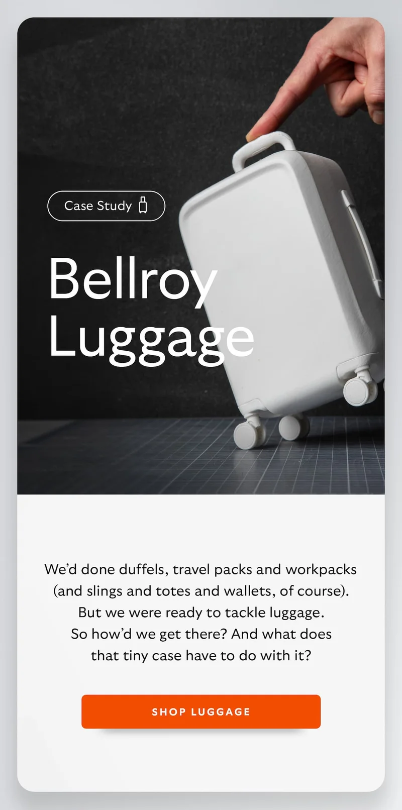 A case study: Bellroy luggage. We’d done duffels, travel packs and workpacks (and slings and totes and wallets, of course). But we were ready to tackle luggage. So how’d we get there? And what does that tiny case have to do with it?