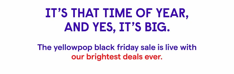 It’s that time of year, and yes, it’s big.  The Yellowpop Black Friday Sale is live with our brightest deals ever: