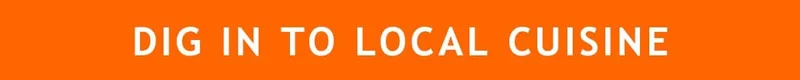 DIG IN TO LOCAL CUISINE