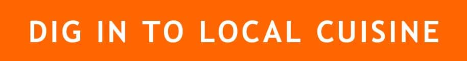 DIG IN TO LOCAL CUISINE