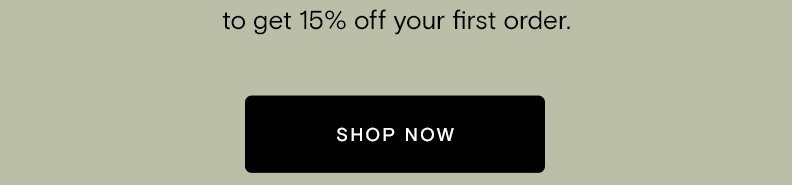 to get 15% off your first order.  [Shop Now]