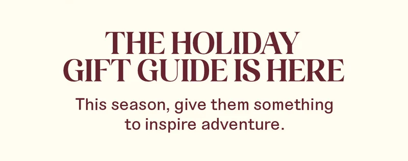 The Holiday Gift Guide is here. This season, give them something to inspire adventure.