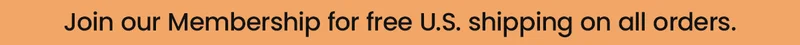 Join our Membership for free U.S. shipping on all orders.
