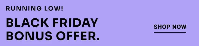 Running low! Black Friday Bonus Offer. Shop Now.