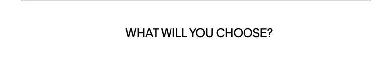 WHAT WILL YOU CHOOSE