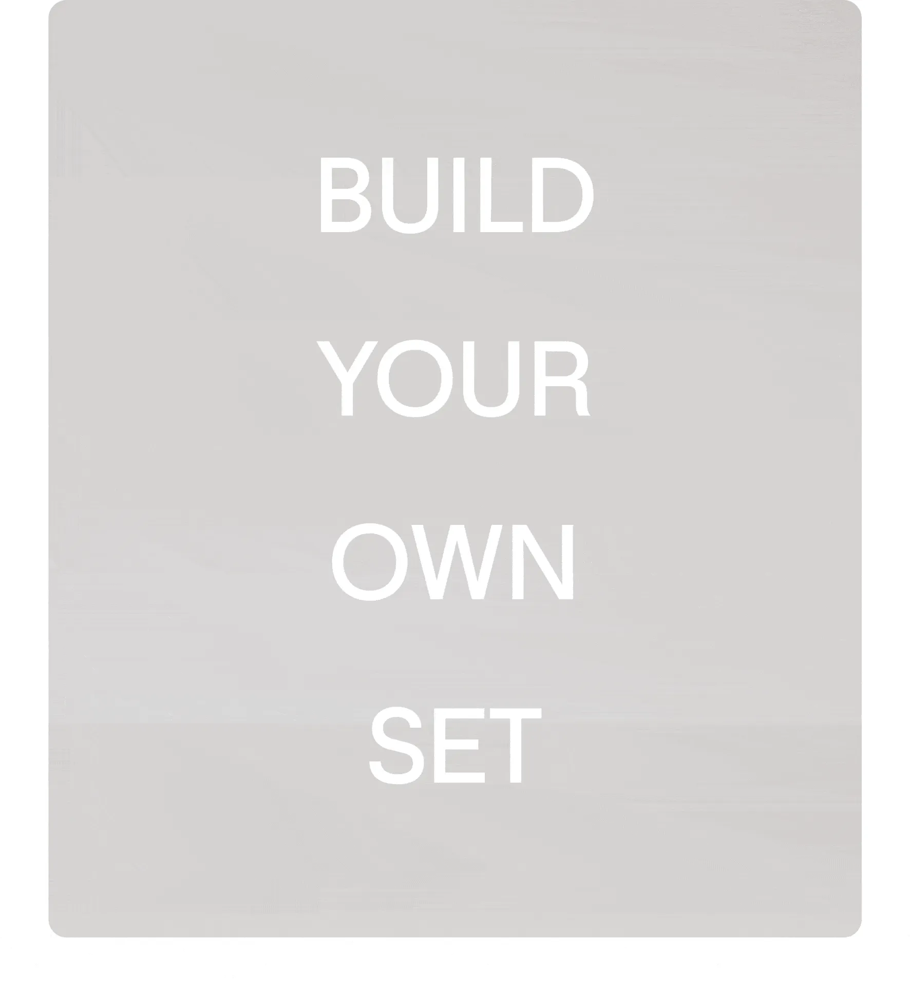 INTRODUCING BUILD YOUR OWN SET