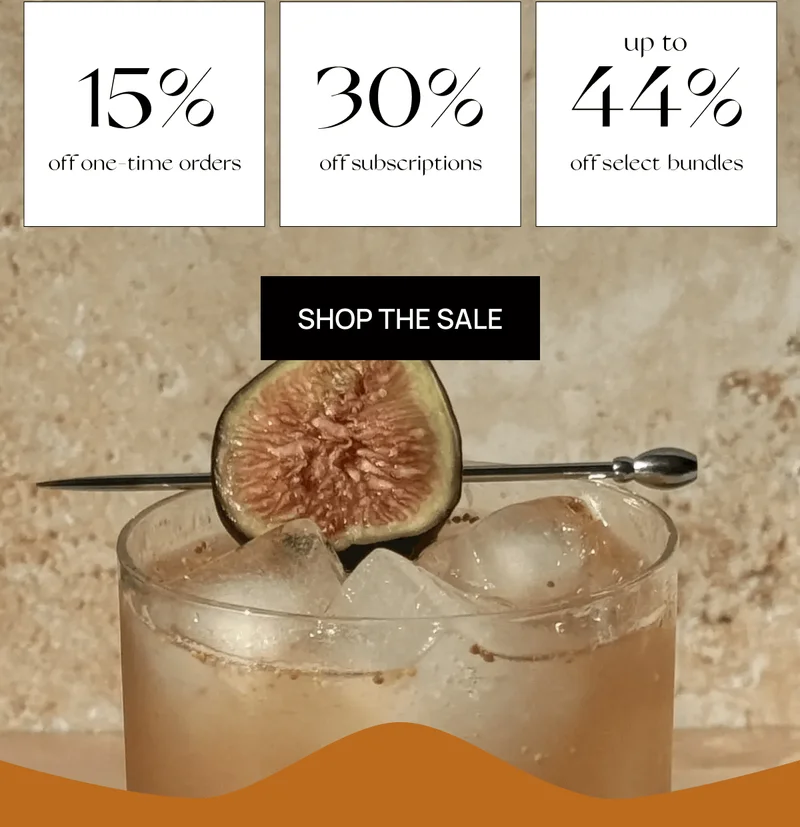 15% off one-time orders 30% off subscriptions  Up to 44% off select bundles | Shop the Sale