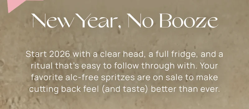 New Year, No Booze | Start 2026 with a clear head, a full fridge, and a ritual that’s easy to follow through with. Your favorite alc-free spritzes are on sale to make cutting back feel (and taste) better than ever.
