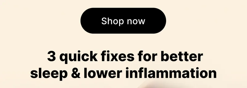 [ Shop now ] 3 quick fixes for better sleep & lower inflammation