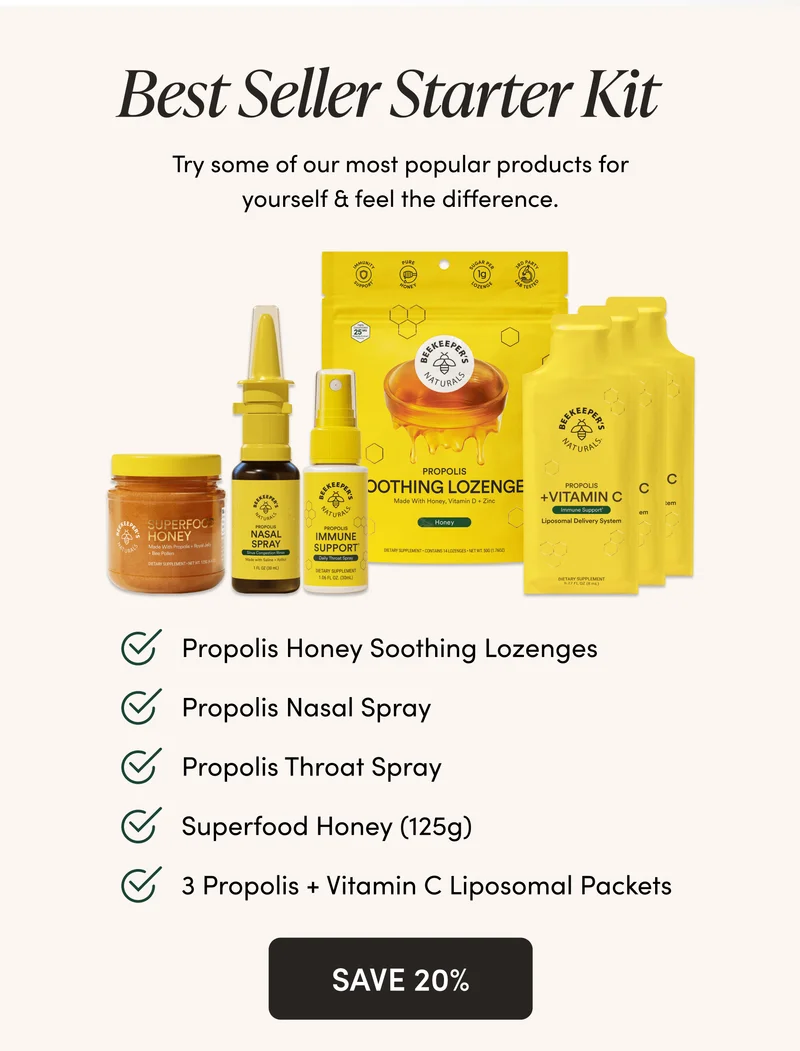 Best Seller Starter Kit   Try some of our most popular products for yourself & feel the difference.  WHAT’S INSIDE Propolis Honey Soothing Lozenges Propolis Throat Spray  Propolis Nasal Spray   Superfood Honey (125g) 3 Propolis + Vitamin C Liposomal Packets