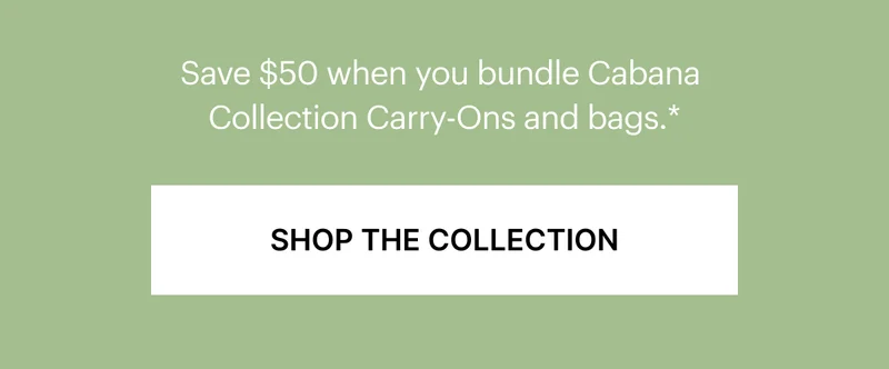 Save $50 when you Bundle Cabana Collection Carry-Ons and bags.*