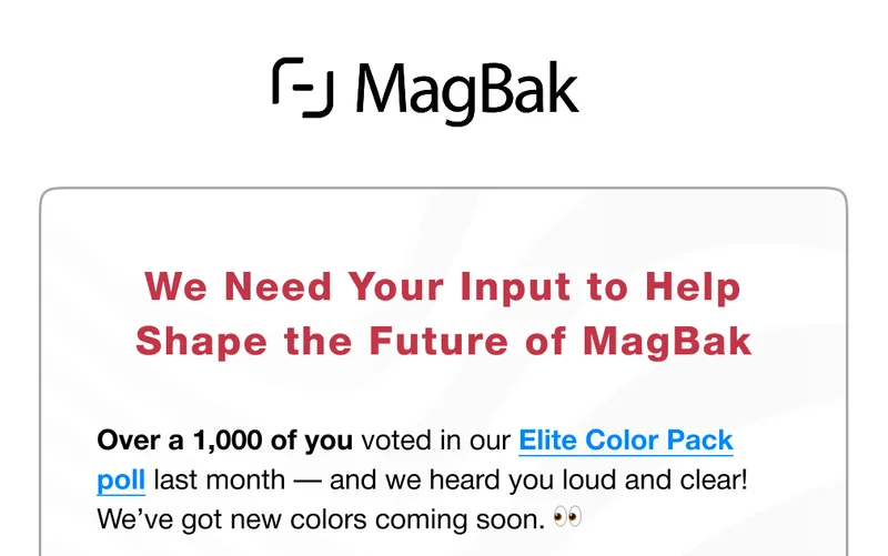 We Need Your Input to Help Shape the Future of MagBak. Over a 1,000 of you voted in our Elite Color Pack poll last month — and we heard you loud and clear! We’ve got new colors coming soon.