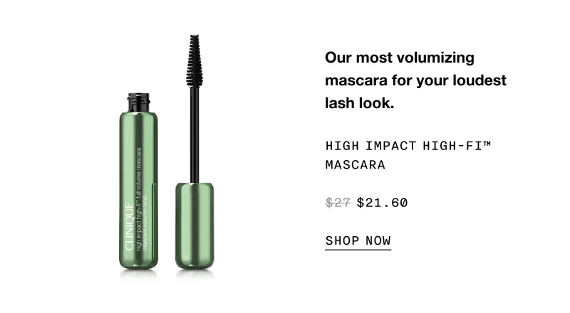 Our most volumizing mascara for your loudest lash look. HIGH IMPACT HIGH-FI TM MASCARA $21.60 SHOP NOW