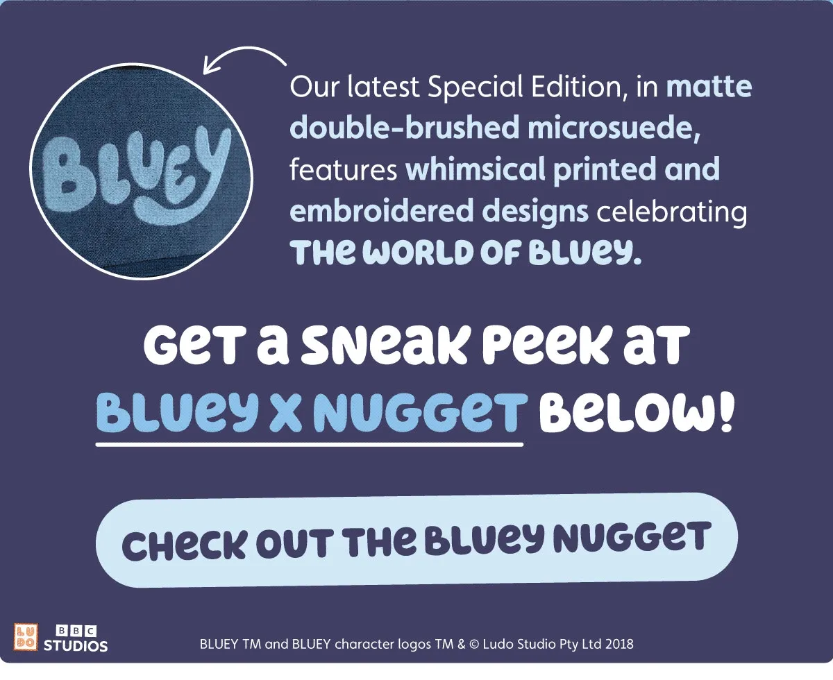 Our latest Special Edition, in matte double-brushed microsuede, features whimsical printed and embroidered designs celebrating the world of Bluey. Get a sneak peek at Bluey x Nugget below! Check Out The Bluey Nugget