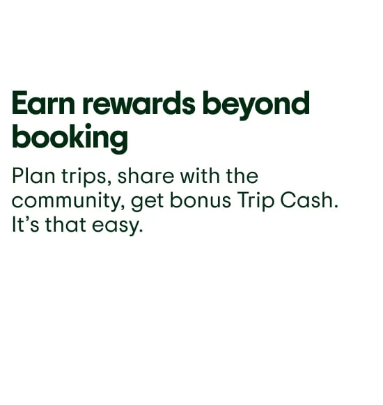 Earn rewards beyond booking. Plan trips, share with the community, get bonus Trip Cash. It’s that easy.
