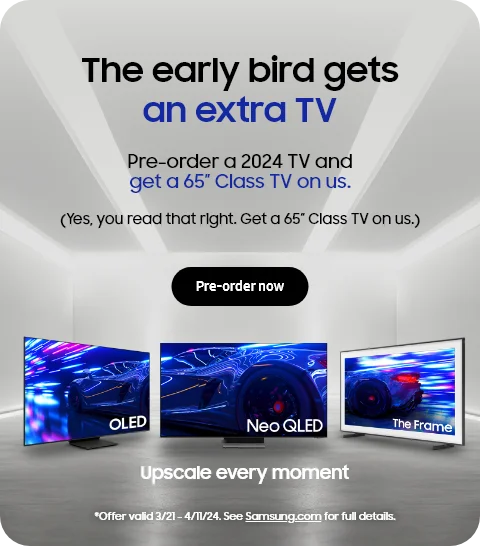 The early bird gets an extra TV - Pre-order a 2024 TV and get a 65 inch Class TV on us. Pre-order now