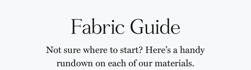 Fabric Guide: Not sure where to start? Here's a handy rundown on each of our materials.