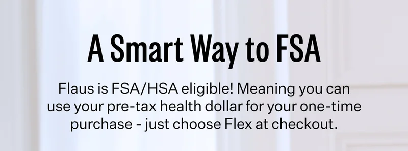 A Smart Way to FSA | Flaus is FSA/HSA eligible! Meaning you can use your pre-tax health dollar for your one-time purchase - just choose Flex at checkout.