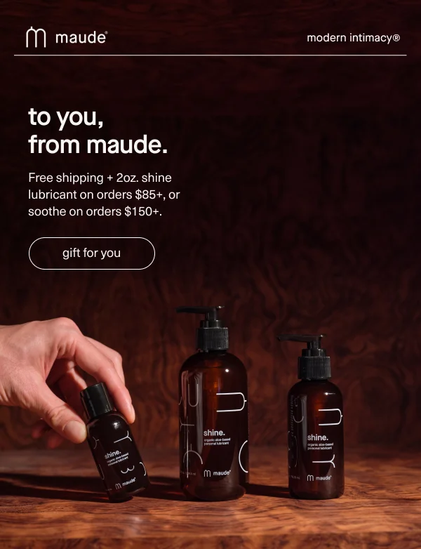 to you, from maude. Free shipping + 2oz. shine lubricant on orders $85+, or soothe on orders $150+