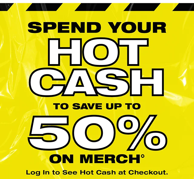 Spend Your Hot Cash To Save Up To 50 Percent On Merch! Log In To See Hot Cash At Checkout.