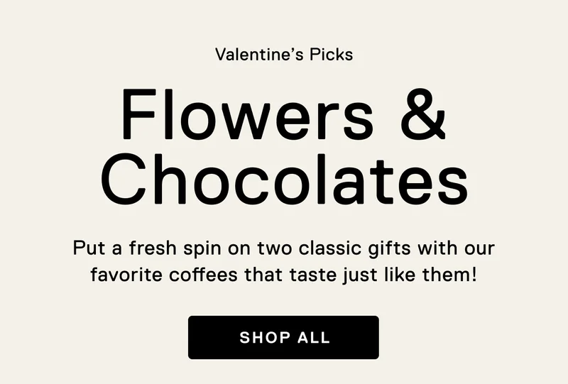 Valentine's Picks. Flowers & Chocolates. Put a fresh spin on two classic Valentine's gifts with our favorite coffees that taste just like them! Shop All