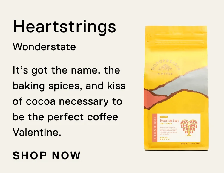 Heartstrings. Wonderstate. It’s got the name, the baking spices, and kiss of cocoa necessary to be the perfect coffee Valentine. Shop Now