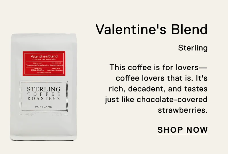 Valentine's Blend. Sterling. This coffee is for lovers—coffee lovers that is. It's rich, decadent, and tastes just like chocolate-covered strawberries. Shop Now