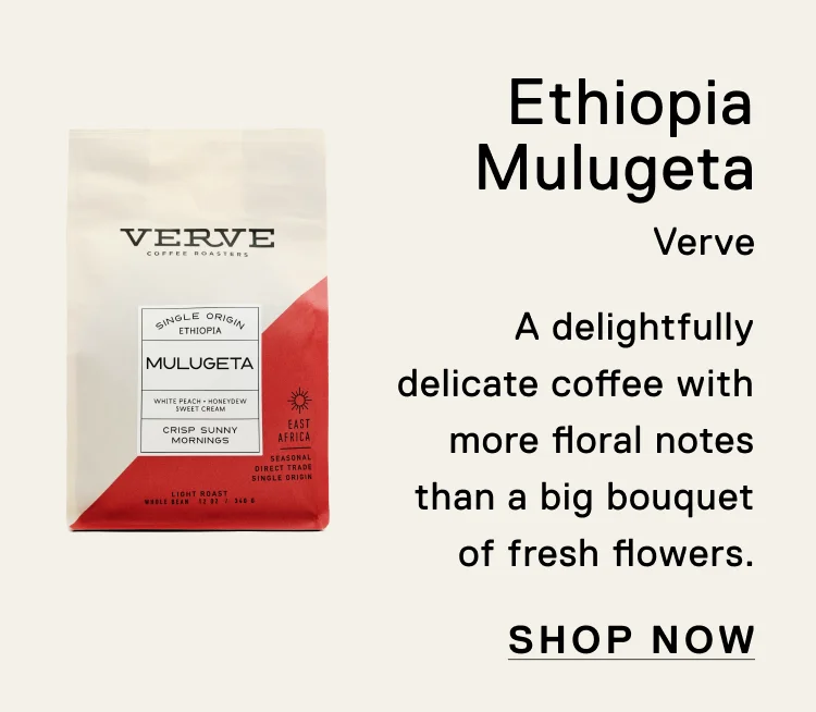 Ethiopia Mulugeta. Verve. A delightfully deliciate coffee with more floral notes than a big bouquet of fresh flowers.