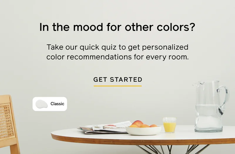 In the mood for other colors? Take our quick quiz to get personalized color recommendations for every room. GET STARTED
