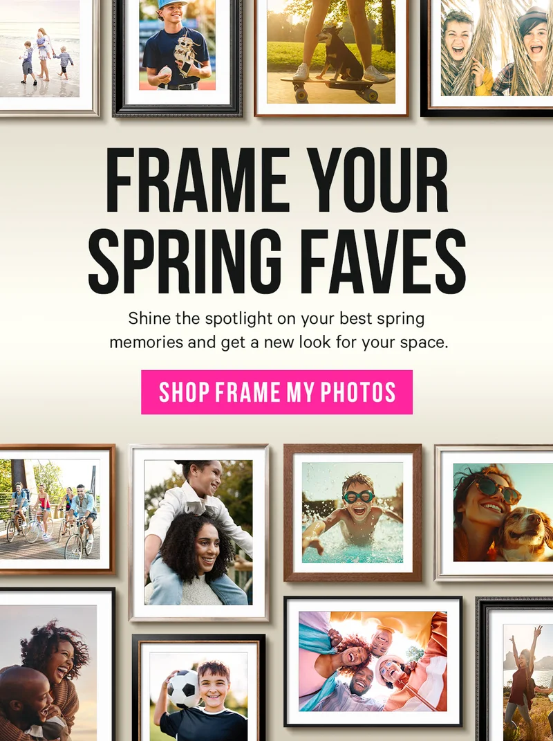 Frame Your Spring Faves. Shine the spotlight on your best spring memories and get a new look for your space.