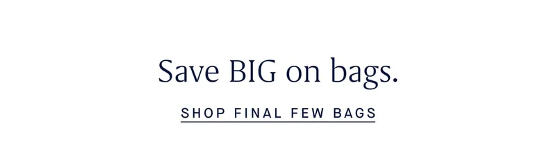 Save BIG on bags. SHOP FINAL FEW BAGS Save BIG on bags. SHOP FINAL FEW BAGS