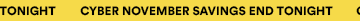 CYBER NOVEMBER SAVINGS END TONIGHT