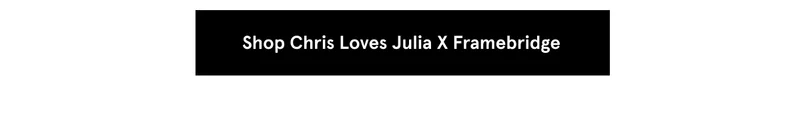 Shop Chris Loves Julia x Framebridge