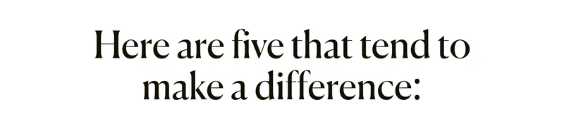Here are five that tend to make a difference: