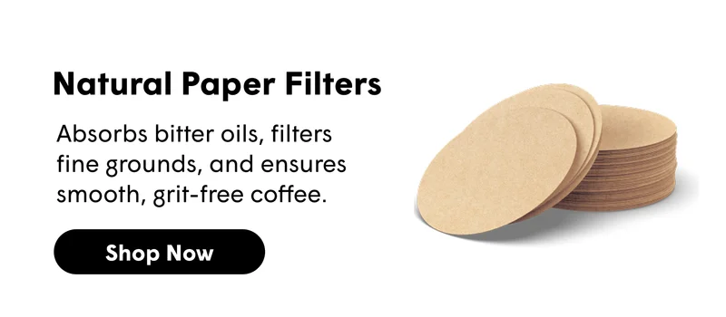 Natural Paper Filters  Absorbs bitter oils, filters fine grounds, and ensures smooth, grit-free coffee. [SHOP NOW]