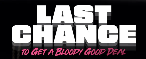 LAST CHANCE TO GET A BLOODY GOOD DEAL